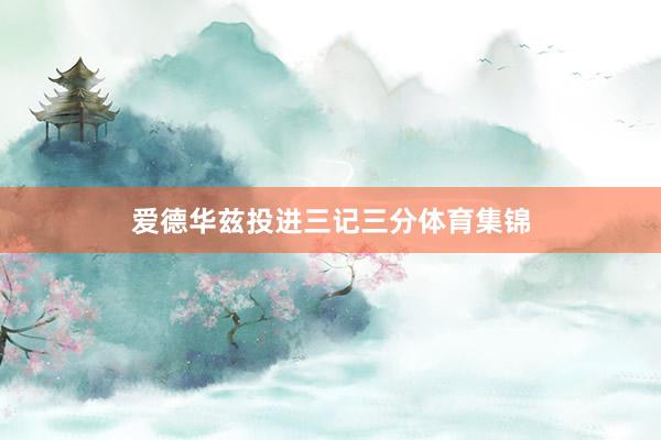 爱德华兹投进三记三分体育集锦