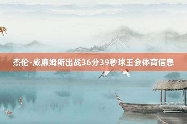 杰伦-威廉姆斯出战36分39秒球王会体育信息