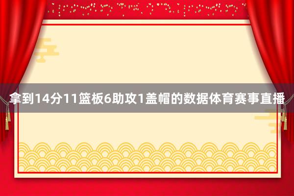 拿到14分11篮板6助攻1盖帽的数据体育赛事直播