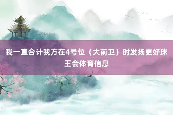 我一直合计我方在4号位（大前卫）时发扬更好球王会体育信息