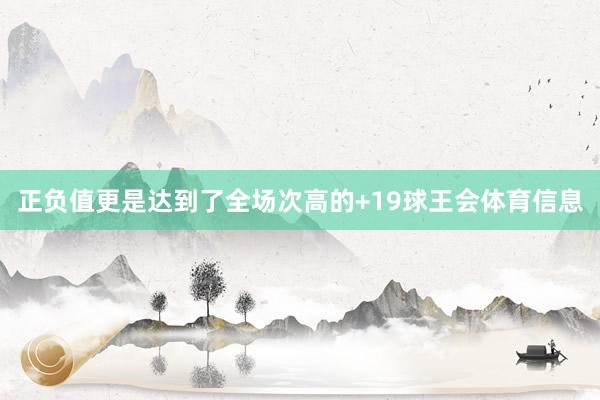 正负值更是达到了全场次高的+19球王会体育信息