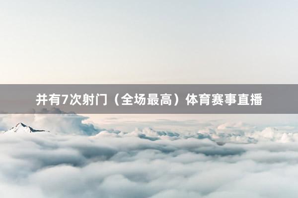 并有7次射门（全场最高）体育赛事直播