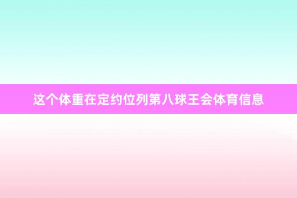 这个体重在定约位列第八球王会体育信息