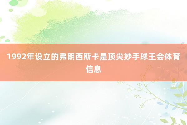 1992年设立的弗朗西斯卡是顶尖妙手球王会体育信息