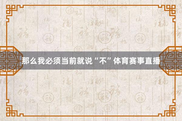 那么我必须当前就说“不”体育赛事直播