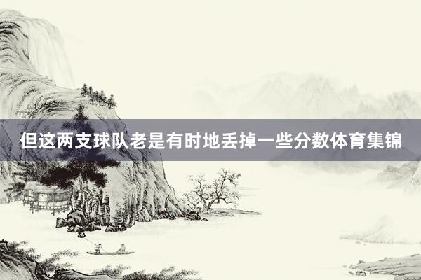 但这两支球队老是有时地丢掉一些分数体育集锦