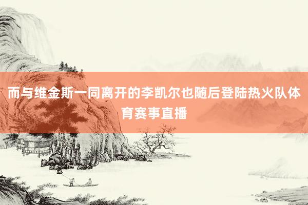 而与维金斯一同离开的李凯尔也随后登陆热火队体育赛事直播