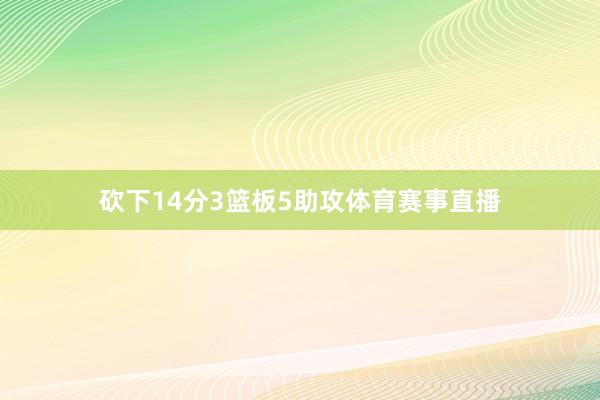 砍下14分3篮板5助攻体育赛事直播