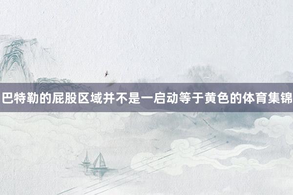 巴特勒的屁股区域并不是一启动等于黄色的体育集锦