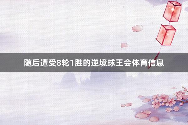 随后遭受8轮1胜的逆境球王会体育信息