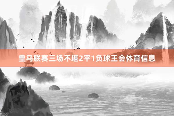 皇马联赛三场不堪2平1负球王会体育信息