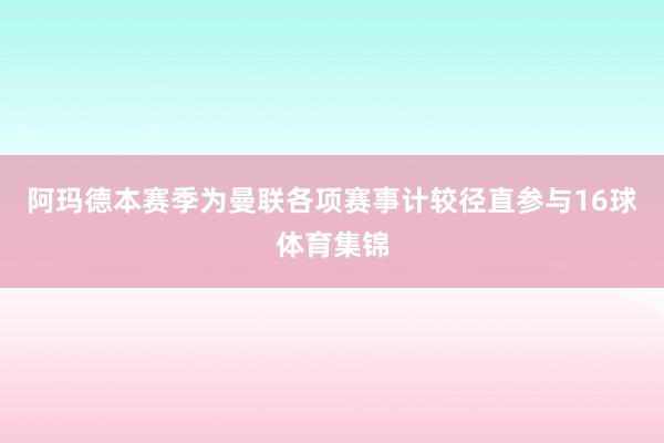 阿玛德本赛季为曼联各项赛事计较径直参与16球体育集锦