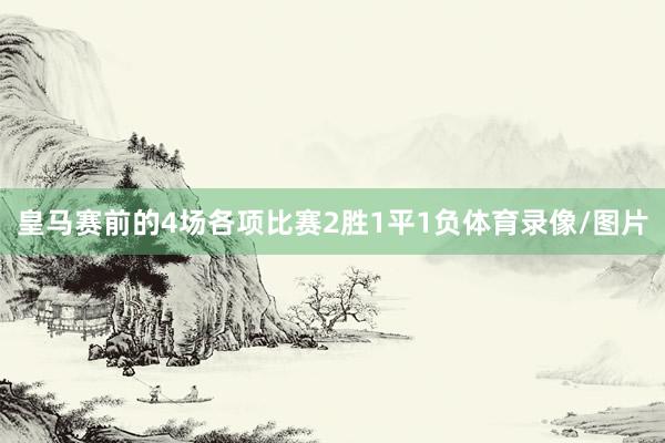 皇马赛前的4场各项比赛2胜1平1负体育录像/图片