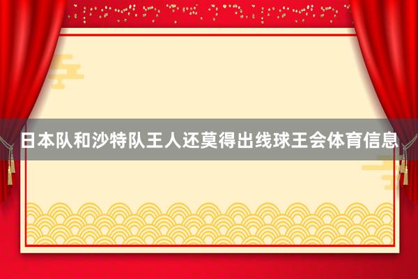 日本队和沙特队王人还莫得出线球王会体育信息