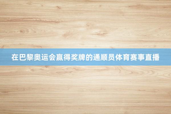 在巴黎奥运会赢得奖牌的通顺员体育赛事直播