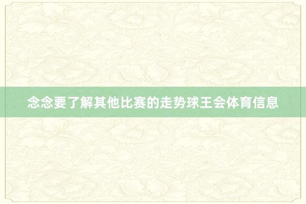 念念要了解其他比赛的走势球王会体育信息
