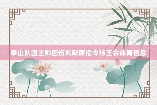 泰山队因主帅因伤风缺席指令球王会体育信息