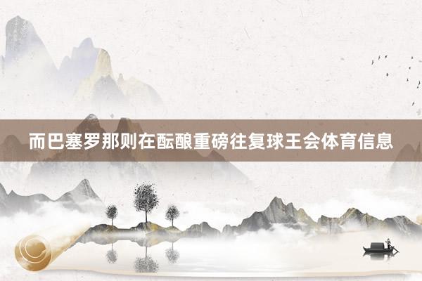 而巴塞罗那则在酝酿重磅往复球王会体育信息