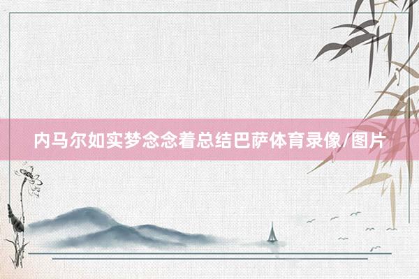 内马尔如实梦念念着总结巴萨体育录像/图片