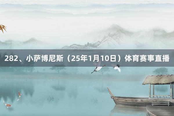 282、小萨博尼斯（25年1月10日）体育赛事直播