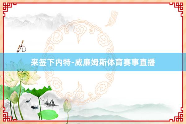 来签下内特-威廉姆斯体育赛事直播