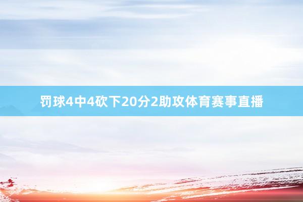 罚球4中4砍下20分2助攻体育赛事直播