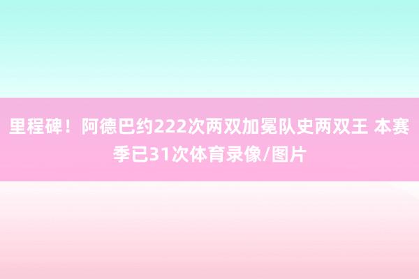 里程碑！阿德巴约222次两双加冕队史两双王 本赛季已31次体育录像/图片