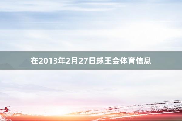 在2013年2月27日球王会体育信息