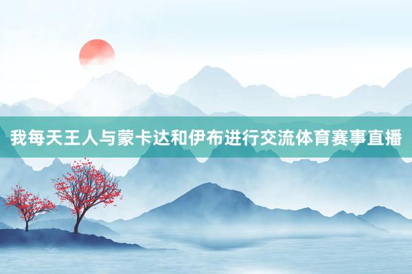 我每天王人与蒙卡达和伊布进行交流体育赛事直播