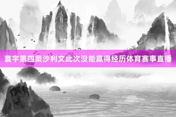 寰宇第四奥沙利文此次没能赢得经历体育赛事直播