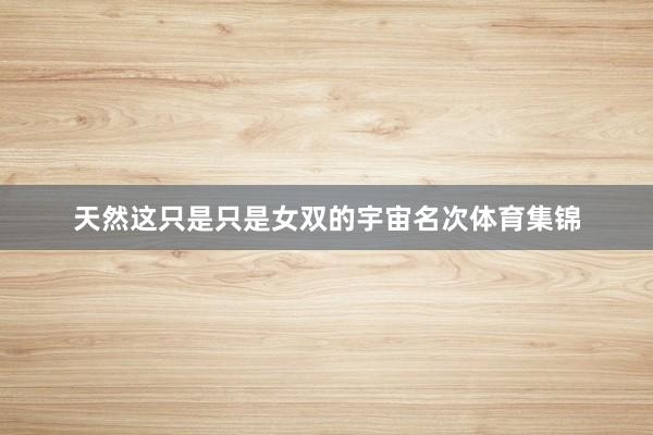 天然这只是只是女双的宇宙名次体育集锦