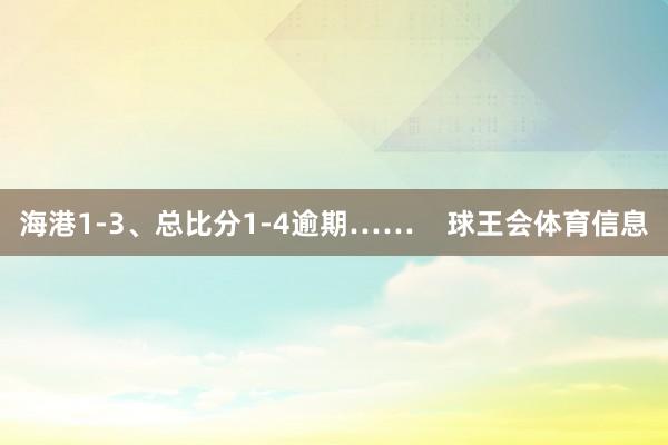 海港1-3、总比分1-4逾期……    球王会体育信息
