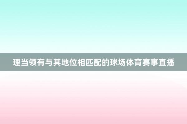 理当领有与其地位相匹配的球场体育赛事直播