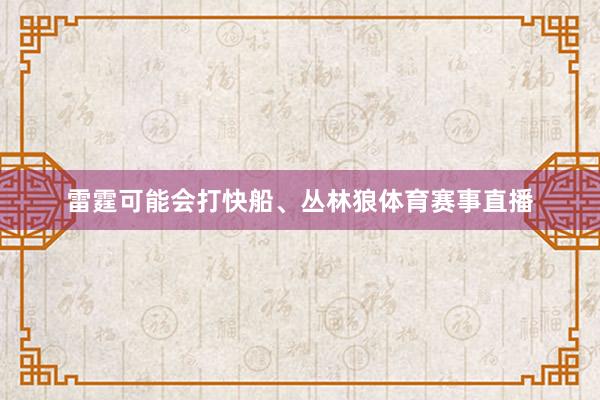 雷霆可能会打快船、丛林狼体育赛事直播