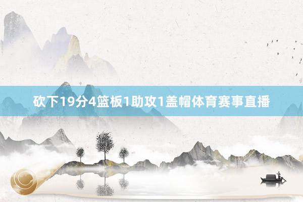 砍下19分4篮板1助攻1盖帽体育赛事直播