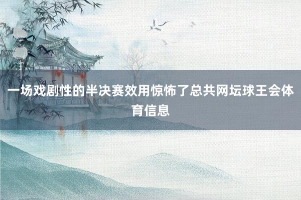 一场戏剧性的半决赛效用惊怖了总共网坛球王会体育信息