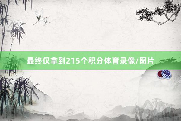 最终仅拿到215个积分体育录像/图片