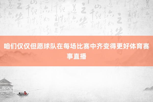 咱们仅仅但愿球队在每场比赛中齐变得更好体育赛事直播