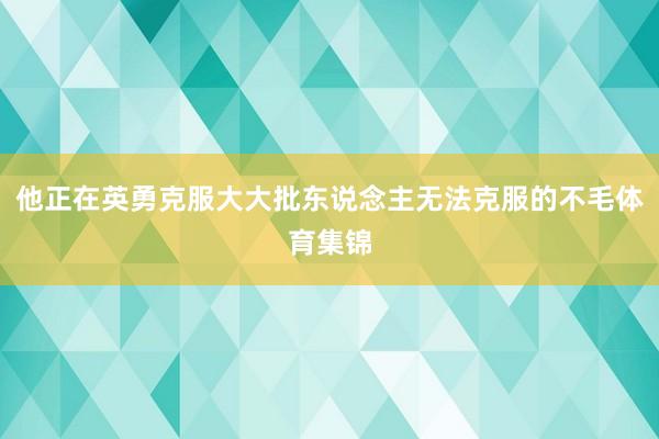 他正在英勇克服大大批东说念主无法克服的不毛体育集锦
