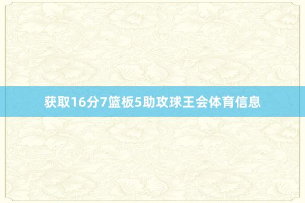 获取16分7篮板5助攻球王会体育信息