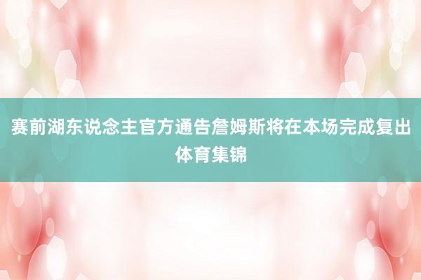 赛前湖东说念主官方通告詹姆斯将在本场完成复出体育集锦