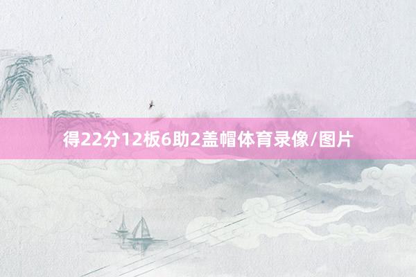 得22分12板6助2盖帽体育录像/图片