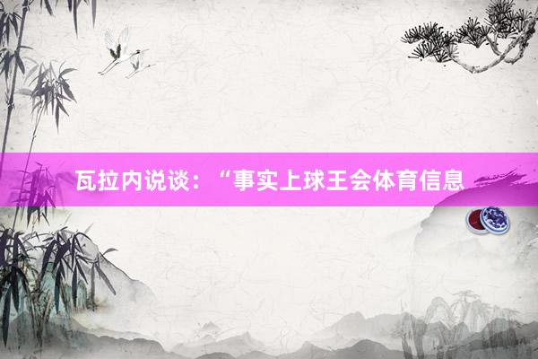 瓦拉内说谈：“事实上球王会体育信息