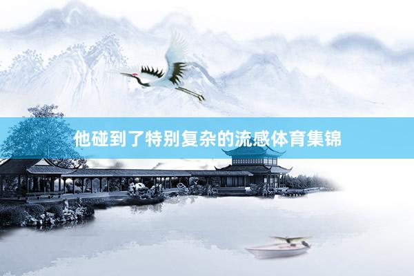 他碰到了特别复杂的流感体育集锦