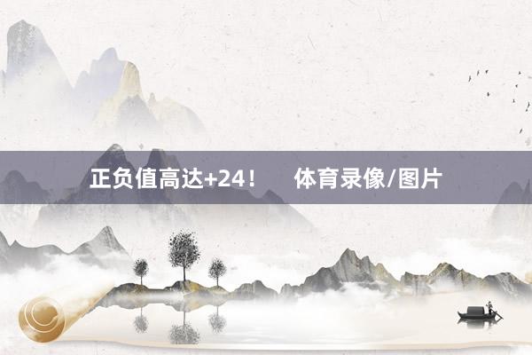 正负值高达+24！    体育录像/图片