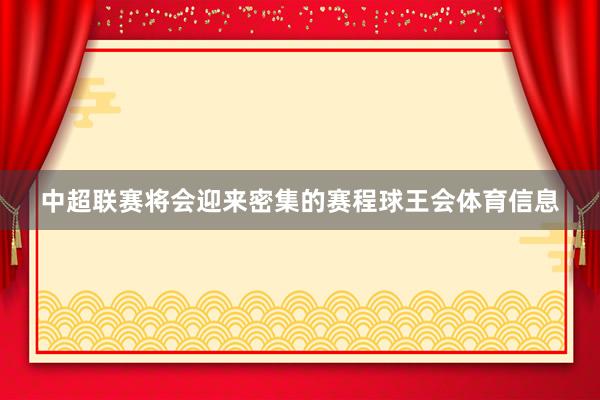中超联赛将会迎来密集的赛程球王会体育信息