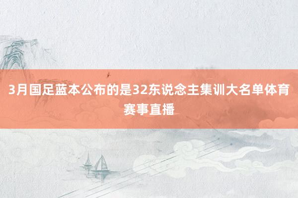3月国足蓝本公布的是32东说念主集训大名单体育赛事直播