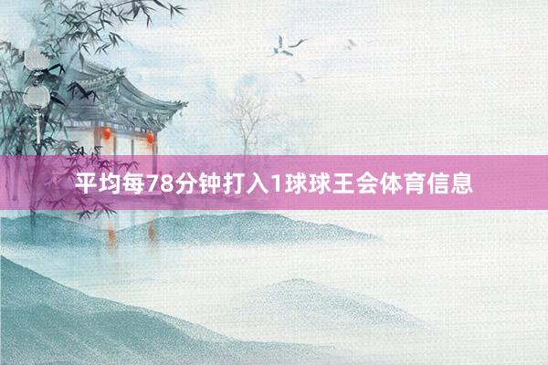 平均每78分钟打入1球球王会体育信息