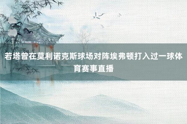 若塔曾在莫利诺克斯球场对阵埃弗顿打入过一球体育赛事直播