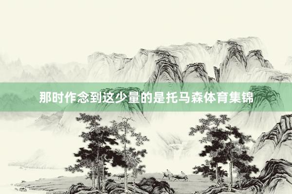 那时作念到这少量的是托马森体育集锦
